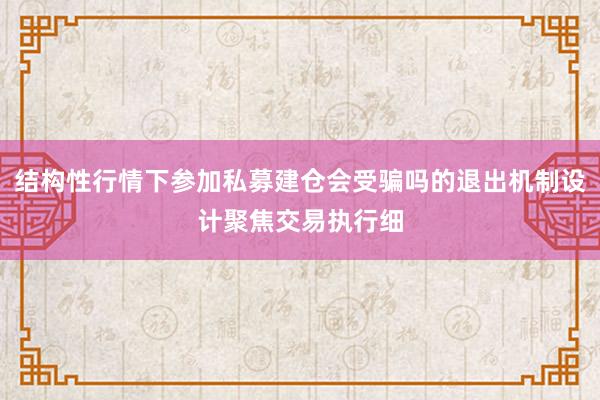 结构性行情下参加私募建仓会受骗吗的退出机制设计聚焦交易执行细