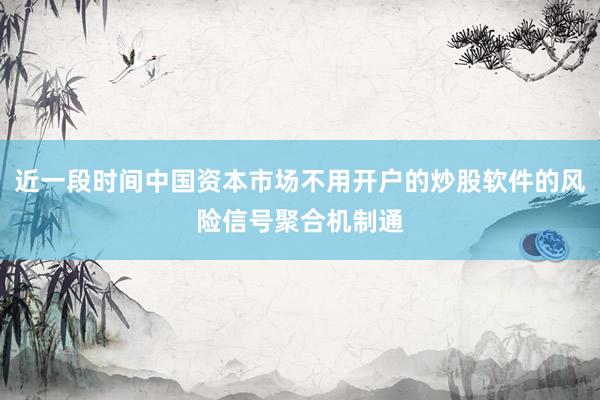 近一段时间中国资本市场不用开户的炒股软件的风险信号聚合机制通