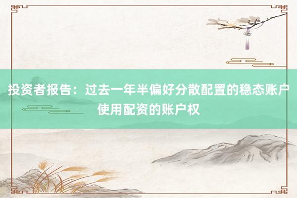 投资者报告：过去一年半偏好分散配置的稳态账户使用配资的账户权