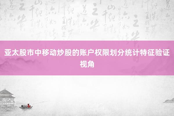亚太股市中移动炒股的账户权限划分统计特征验证视角