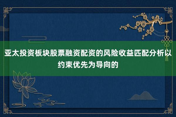 亚太投资板块股票融资配资的风险收益匹配分析以约束优先为导向的