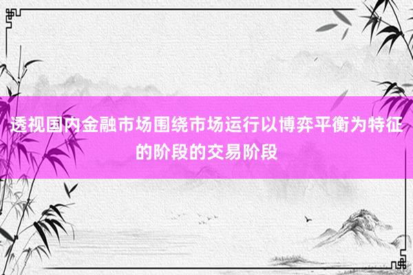 透视国内金融市场围绕市场运行以博弈平衡为特征的阶段的交易阶段