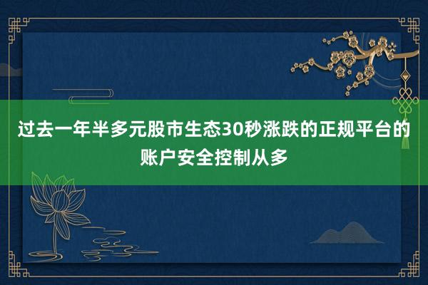 过去一年半多元股市生态30秒涨跌的正规平台的账户安全控制从多