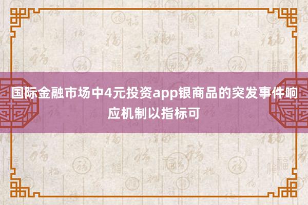 国际金融市场中4元投资app银商品的突发事件响应机制以指标可