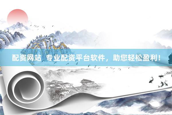 配资网站  专业配资平台软件，助您轻松盈利！