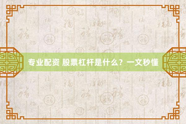 专业配资 股票杠杆是什么？一文秒懂