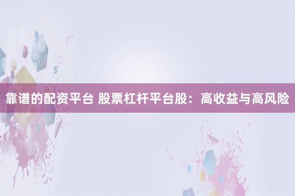 靠谱的配资平台 股票杠杆平台股：高收益与高风险