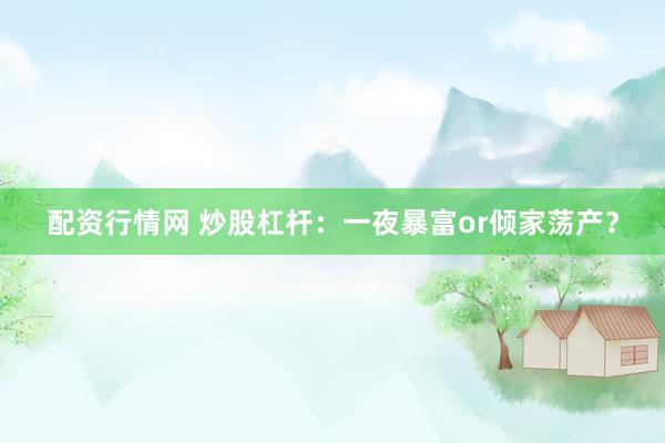 配资行情网 炒股杠杆：一夜暴富or倾家荡产？