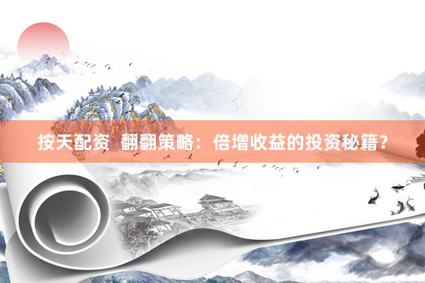 按天配资  翻翻策略：倍增收益的投资秘籍？