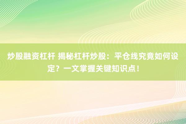 炒股融资杠杆 揭秘杠杆炒股：平仓线究竟如何设定？一文掌握关键知识点！
