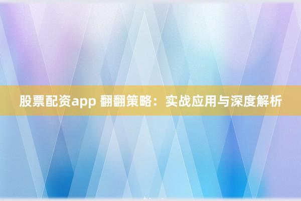 股票配资app 翻翻策略：实战应用与深度解析