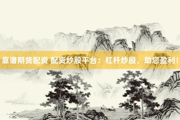 靠谱期货配资 配资炒股平台：杠杆炒股，助您盈利！