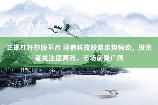 正规杠杆炒股平台 网宿科技股票走势强劲，投资者关注度高涨，市场前景广阔