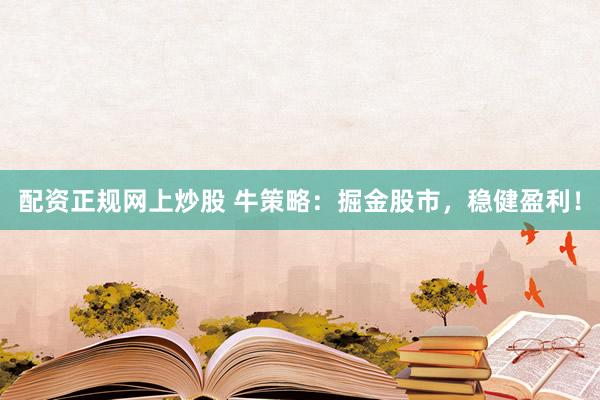 配资正规网上炒股 牛策略：掘金股市，稳健盈利！