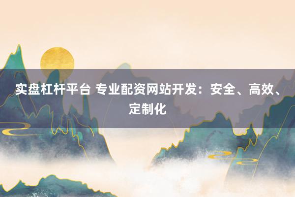实盘杠杆平台 专业配资网站开发：安全、高效、定制化