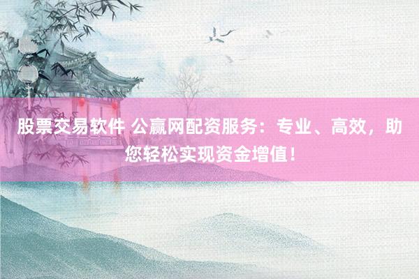 股票交易软件 公赢网配资服务：专业、高效，助您轻松实现资金增值！